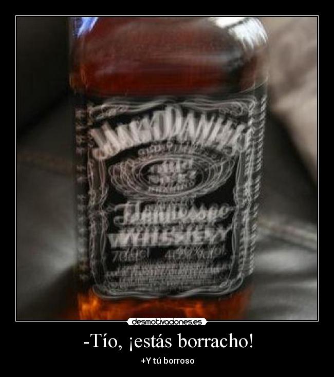 -Tío, ¡estás borracho! - +Y tú borroso