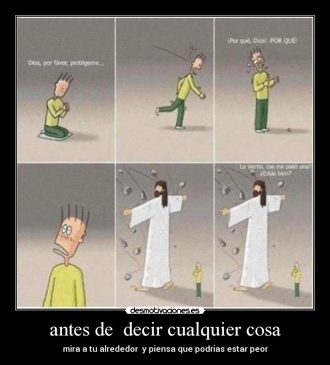 antes de decir cualquier cosa - mira a tu alrededor y piensa que podrias estar peor