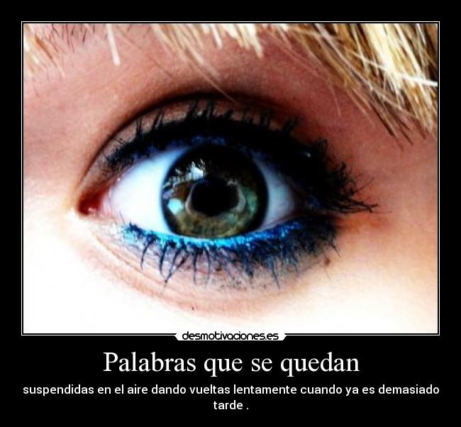 Palabras que se quedan - suspendidas en el aire dando vueltas lentamente cuando ya es demasiado tarde .