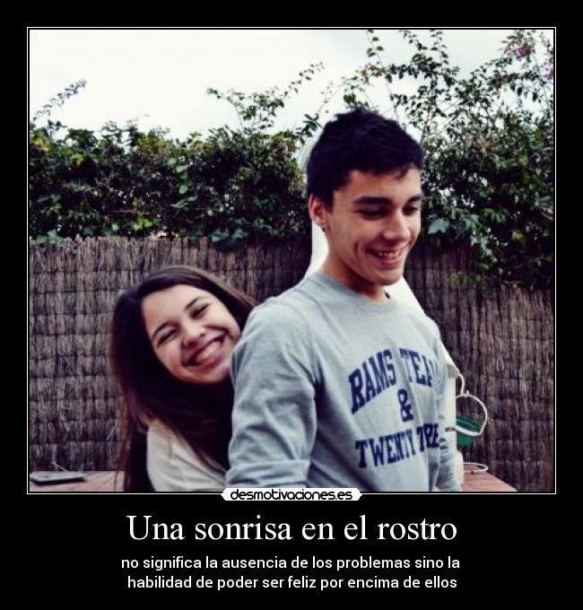 Una sonrisa en el rostro - no significa la ausencia de los problemas sino la 
habilidad de poder ser feliz por encima de ellos