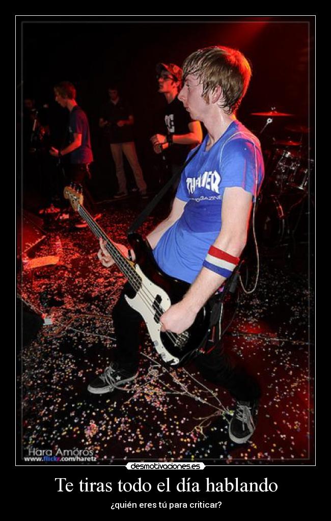 Te tiras todo el día hablando - ¿quién eres tú para criticar?