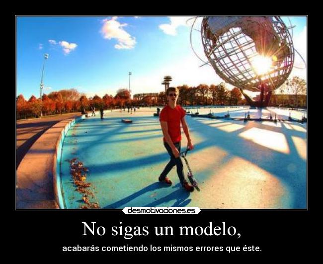 No sigas un modelo, - acabarás cometiendo los mismos errores que éste.