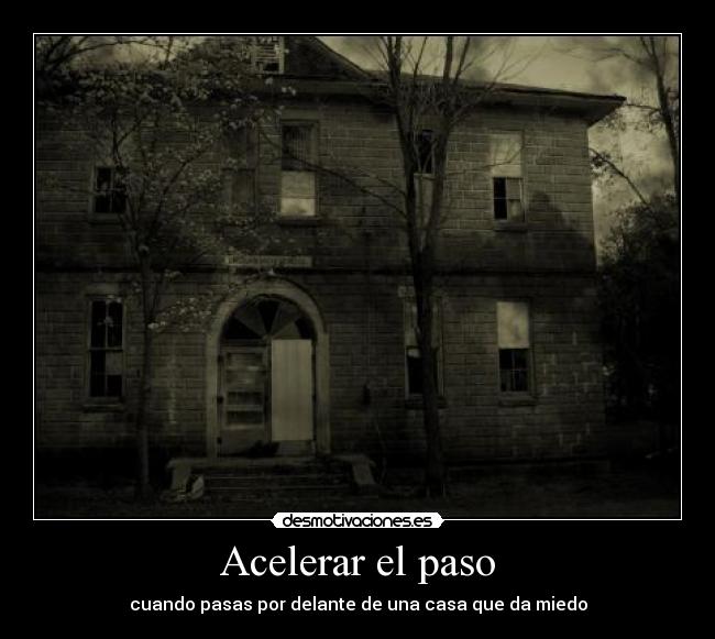 Acelerar el paso - cuando pasas por delante de una casa que da miedo