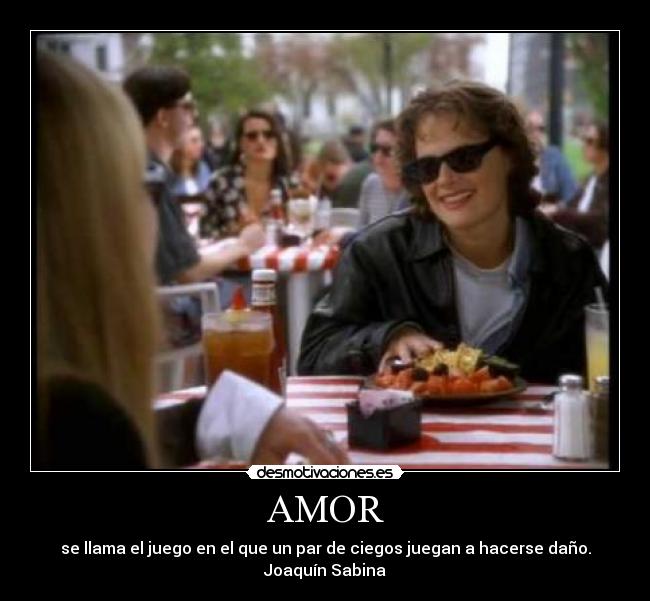 AMOR - se llama el juego en el que un par de ciegos juegan a hacerse daño.
Joaquín Sabina