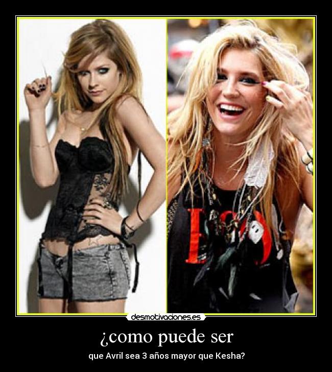 ¿como puede ser - que Avril sea 3 años mayor que Kesha?