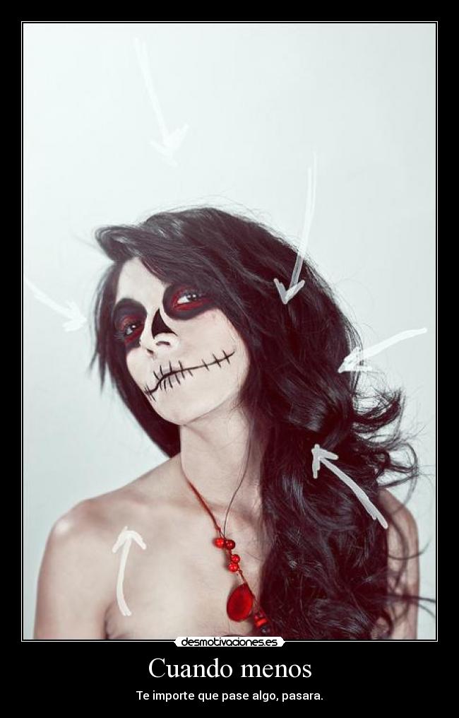 Cuando menos - Te importe que pase algo, pasara.