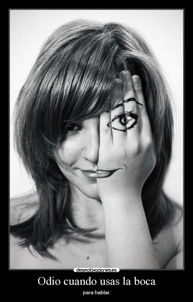 Odio cuando usas la boca - para hablar.
