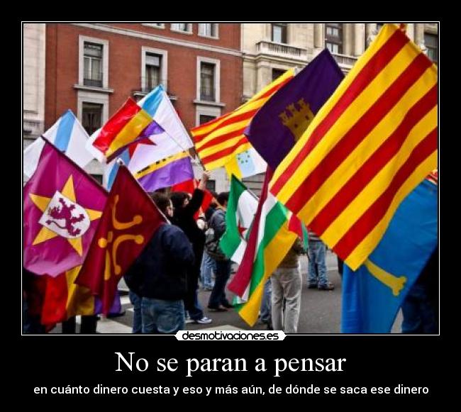 No se paran a pensar - en cuánto dinero cuesta y eso y más aún, de dónde se saca ese dinero