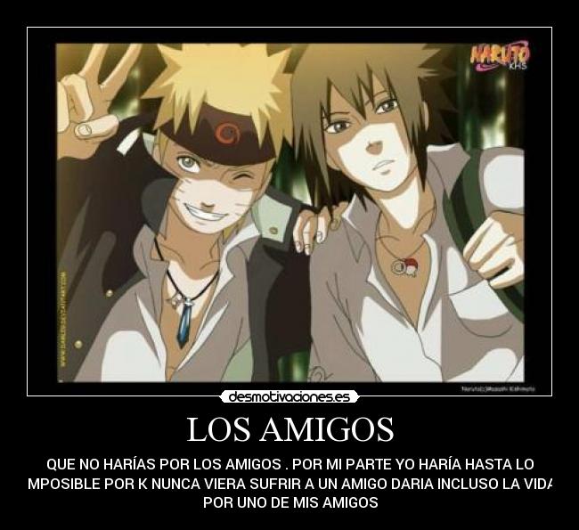LOS AMIGOS - QUE NO HARÍAS POR LOS AMIGOS . POR MI PARTE YO HARÍA HASTA LO
IMPOSIBLE POR K NUNCA VIERA SUFRIR A UN AMIGO DARIA INCLUSO LA VIDA
POR UNO DE MIS AMIGOS