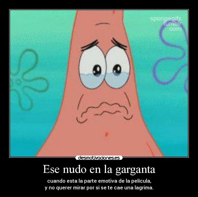 Ese nudo en la garganta - cuando esta la parte emotiva de la película,
y no querer mirar por si se te cae una lagrima.