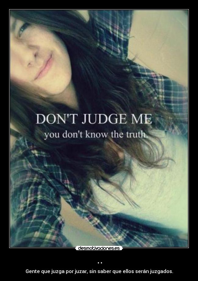 .. - Gente que juzga por juzar, sin saber que ellos serán juzgados.