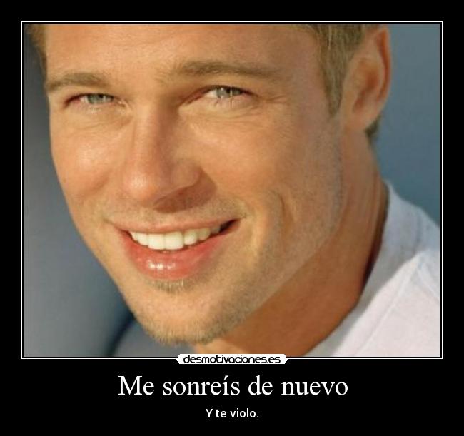 Me sonreís de nuevo - Y te violo.