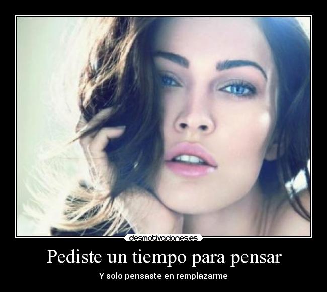 Pediste un tiempo para pensar - Y solo pensaste en remplazarme