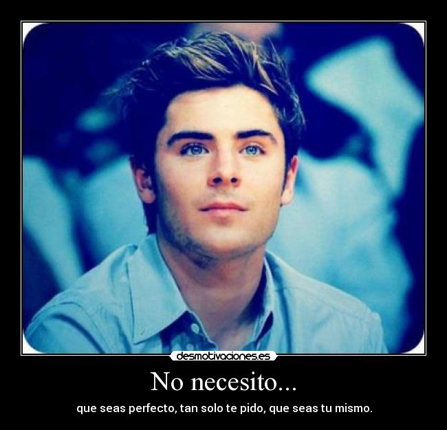 No necesito... - que seas perfecto, tan solo te pido, que seas tu mismo.