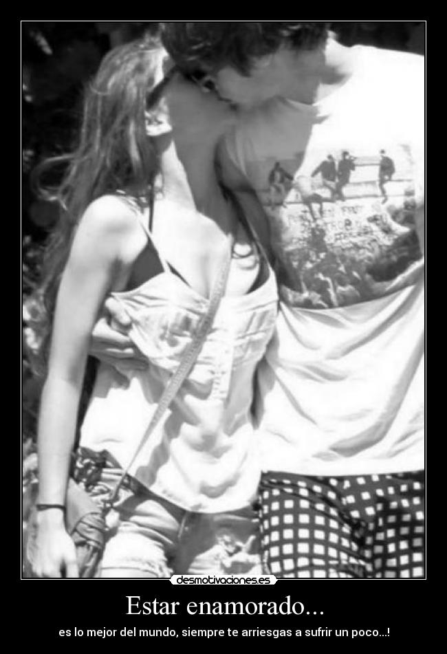 Estar enamorado... - es lo mejor del mundo, siempre te arriesgas a sufrir un poco...!