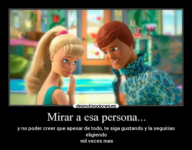 Mirar a esa persona... - y no poder creer que apesar de todo, te siga gustando y la seguirias eligiendo
mil veces mas♥