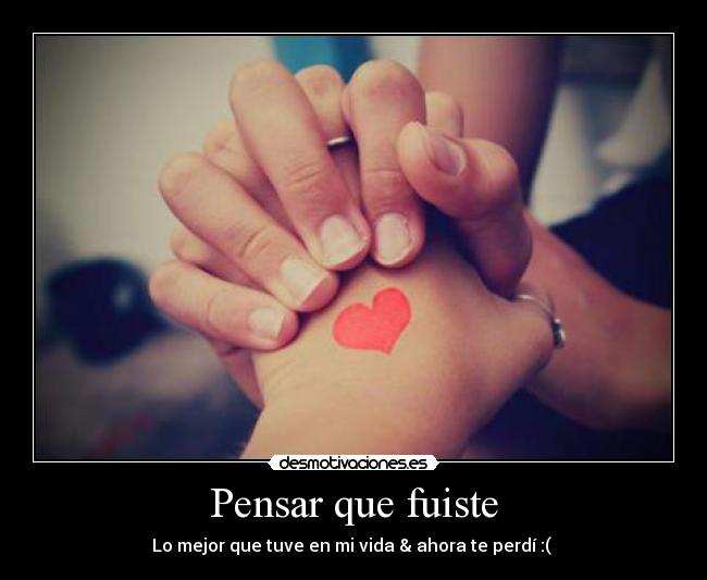 Pensar que fuiste - Lo mejor que tuve en mi vida & ahora te perdí :( ♥