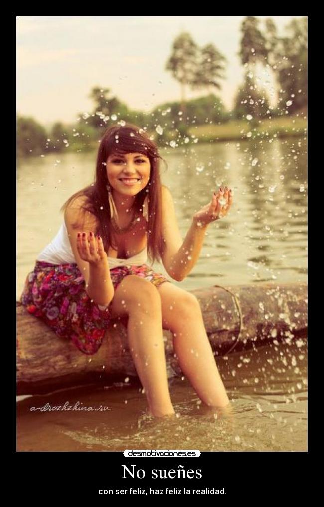 No sueñes - con ser feliz, haz feliz la realidad.