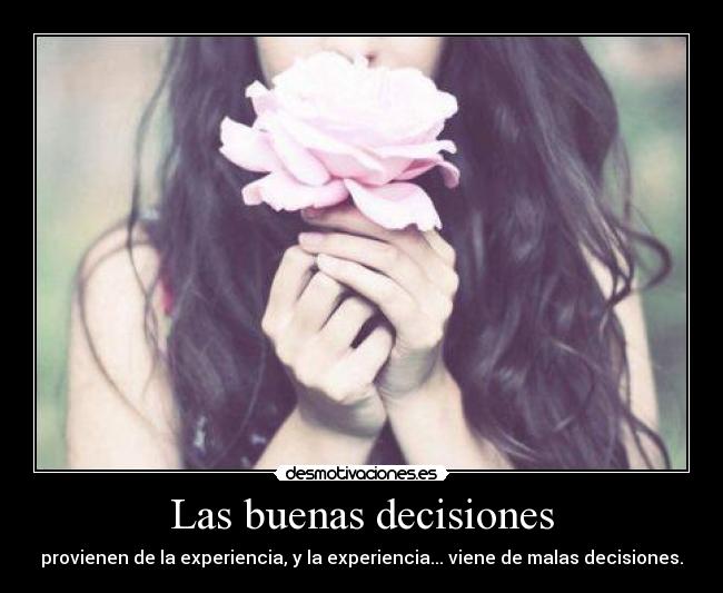 Las buenas decisiones - provienen de la experiencia, y la experiencia... viene de malas decisiones.