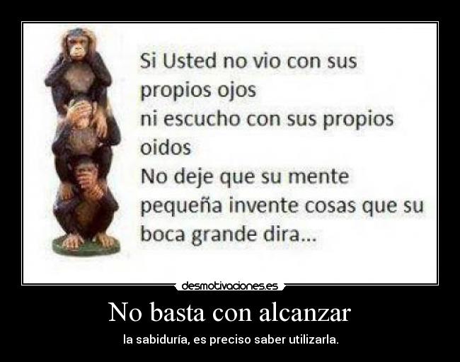 No basta con alcanzar - la sabiduría, es preciso saber utilizarla.
