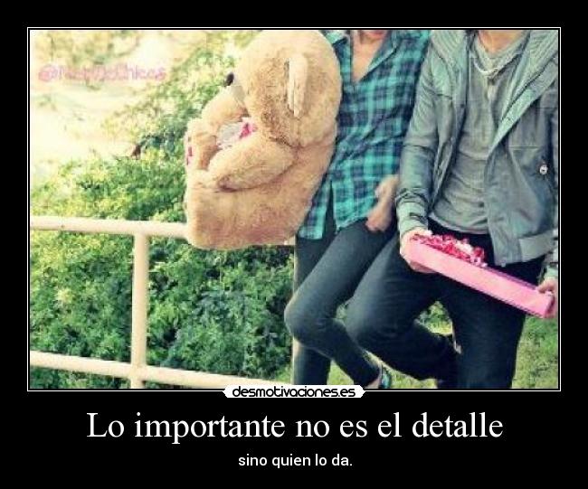 Lo importante no es el detalle - sino quien lo da.