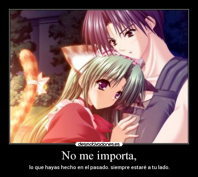 No me importa, - lo que hayas hecho en el pasado. siempre estaré a tu lado.