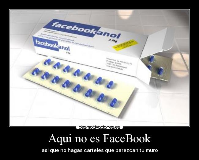 Aqui no es FaceBook - asi que no hagas carteles que parezcan tu muro