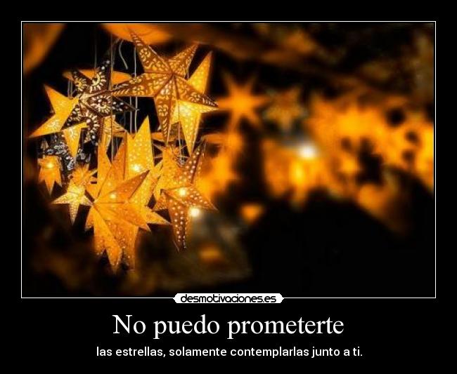 No puedo prometerte - las estrellas, solamente contemplarlas junto a ti.