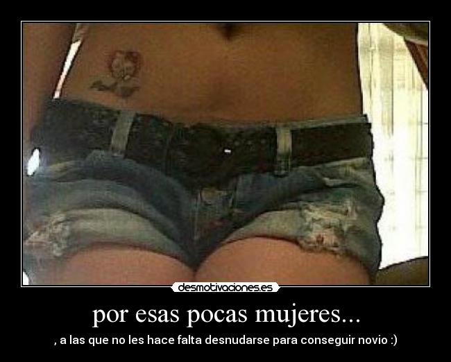 por esas pocas mujeres... - , a las que no les hace falta desnudarse para conseguir novio :)