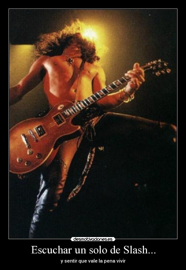 Escuchar un solo de Slash... - y sentir que vale la pena vivir