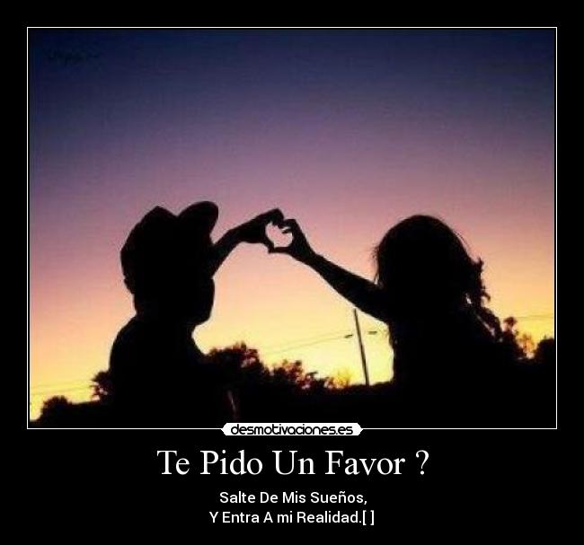 Te Pido Un Favor ? - Salte De Mis Sueños,
Y Entra A mi Realidad.[♥]