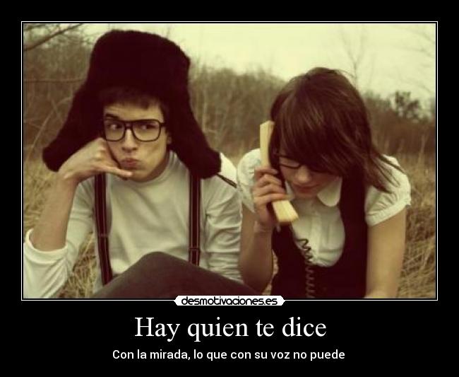 Hay quien te dice - Con la mirada, lo que con su voz no puede ♥