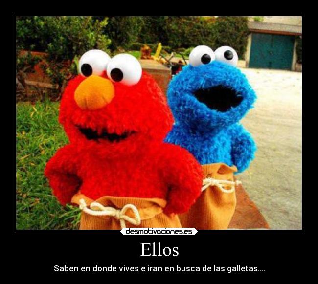 Ellos - Saben en donde vives e iran en busca de las galletas....