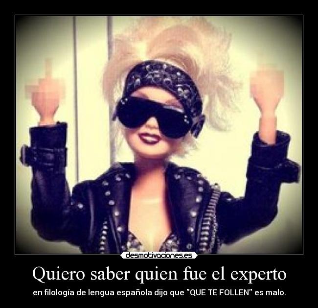 Quiero saber quien fue el experto - en filología de lengua española dijo que QUE TE FOLLEN es malo.