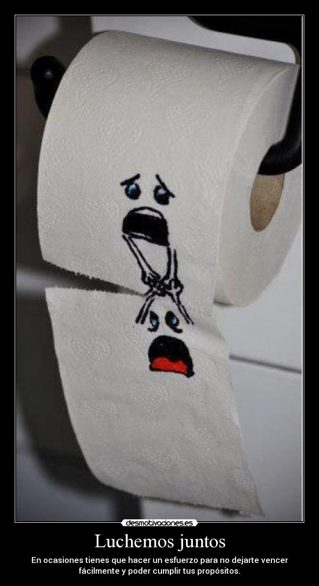 Luchemos juntos - En ocasiones tienes que hacer un esfuerzo para no dejarte vencer
fácilmente y poder cumplir tus propósitos.