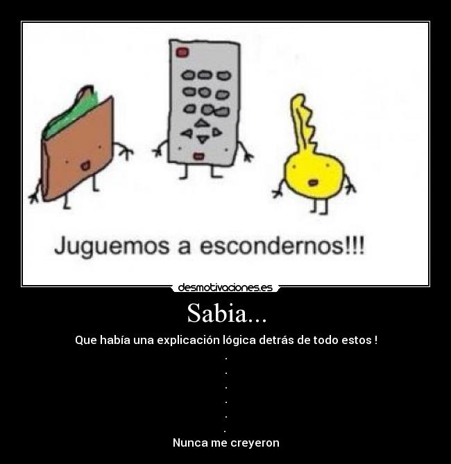 Sabia... - Que había una explicación lógica detrás de todo estos !
.
.
.
.
.
.
Nunca me creyeron