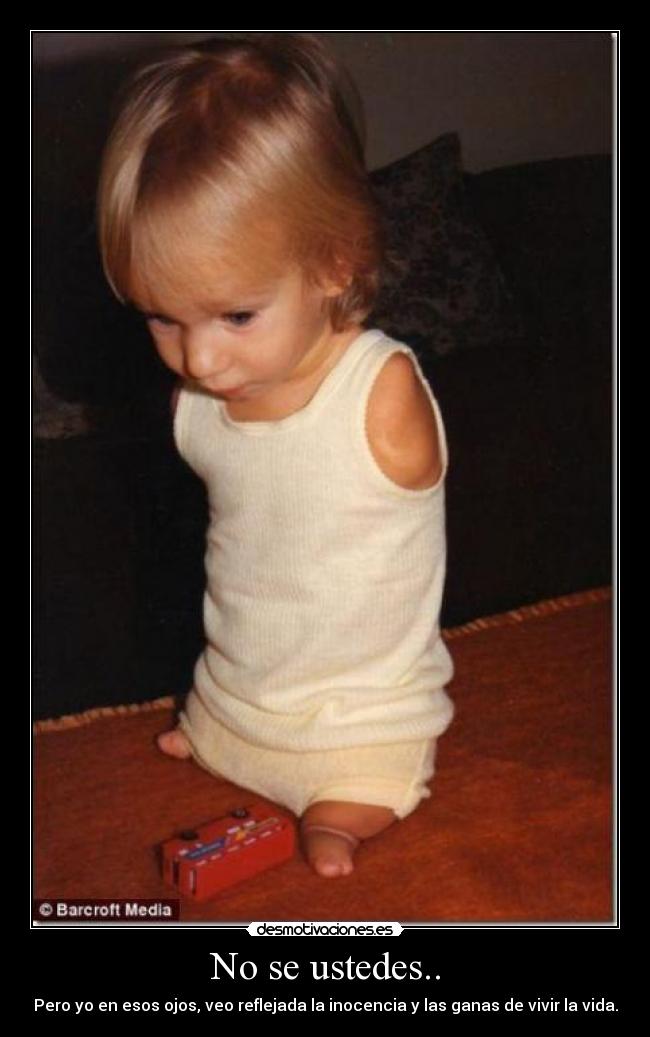 No se ustedes.. - Pero yo en esos ojos, veo reflejada la inocencia y las ganas de vivir la vida.