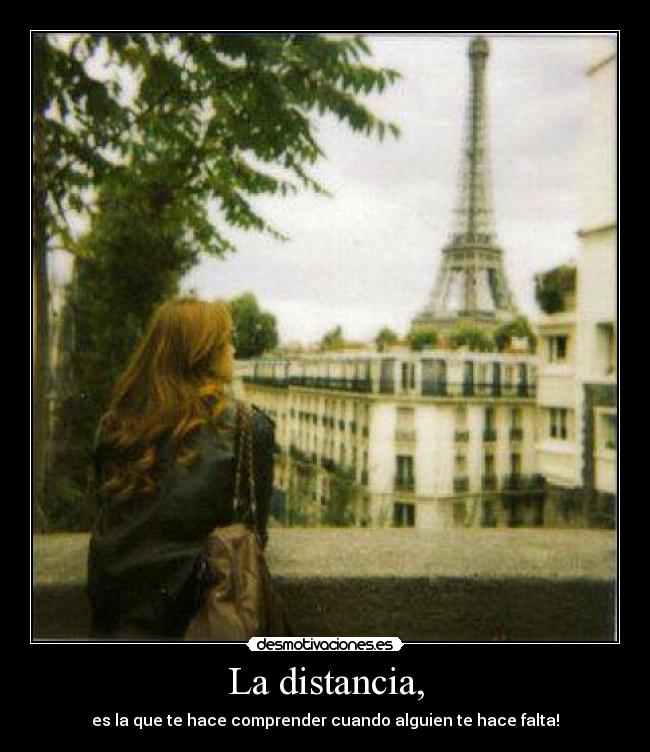 La distancia, - es la que te hace comprender cuando alguien te hace falta!