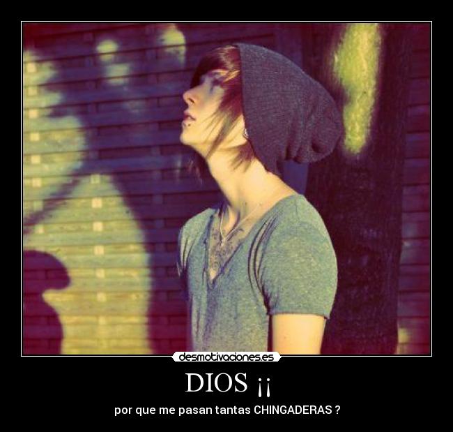 DIOS ¡¡ - por que me pasan tantas CHINGADERAS ?