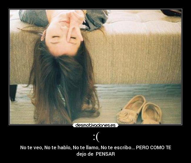 :( - No te veo, No te hablo, No te llamo, No te escribo... PERO COMO TE dejo de  PENSAR♥