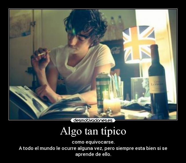 Algo tan típico - como equivocarse.
A todo el mundo le ocurre alguna vez, pero siempre esta bien si se aprende de ello.