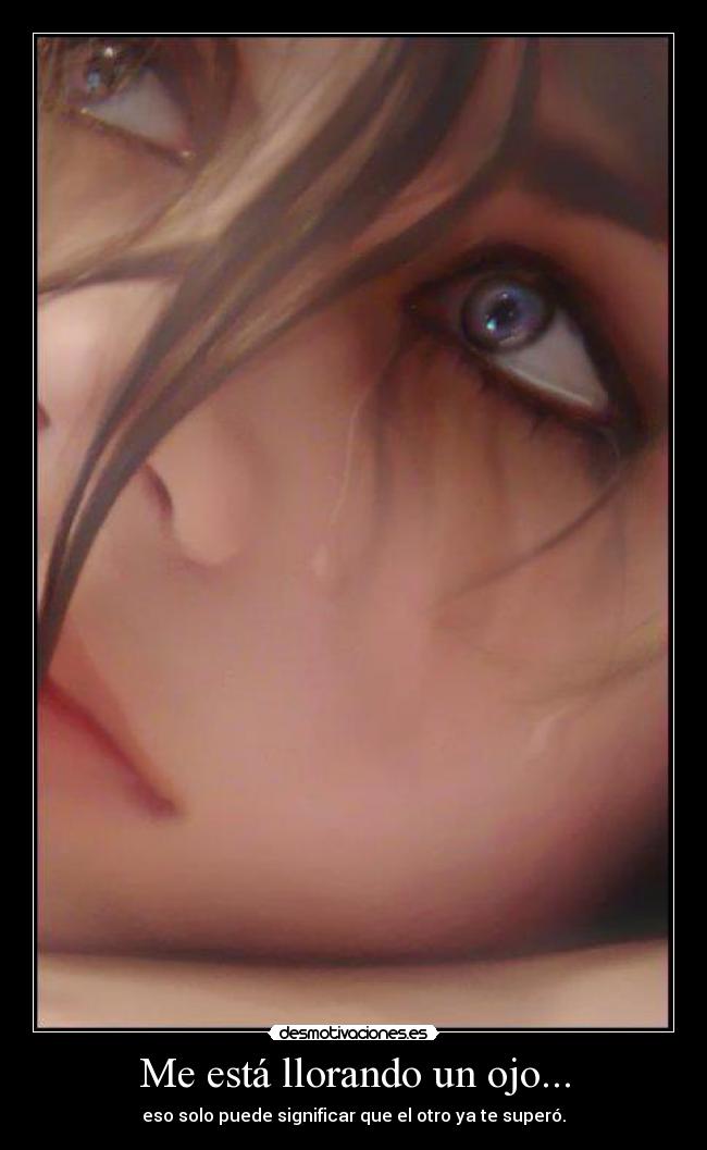 Me está llorando un ojo... - eso solo puede significar que el otro ya te superó.