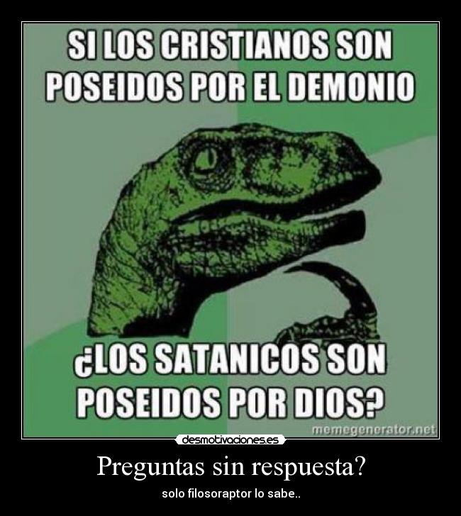Preguntas sin respuesta? - solo filosoraptor lo sabe..