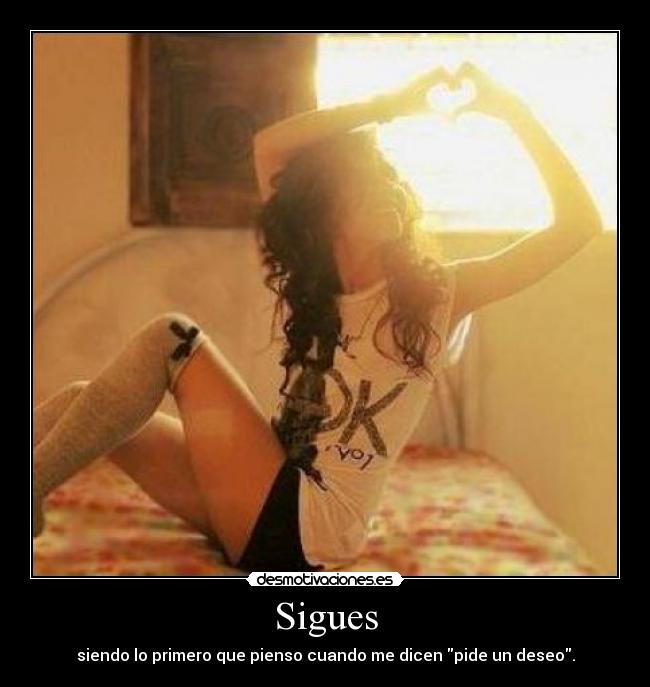 Sigues - siendo lo primero que pienso cuando me dicen pide un deseo.