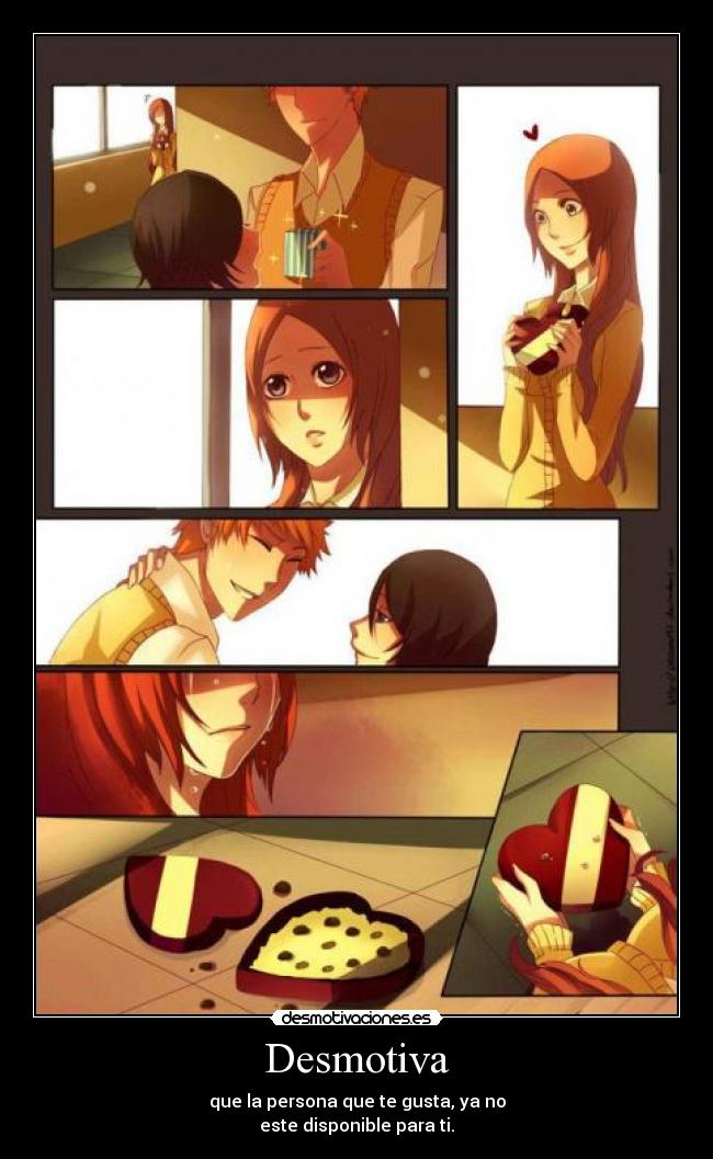 Desmotiva - que la persona que te gusta, ya no
este disponible para ti.