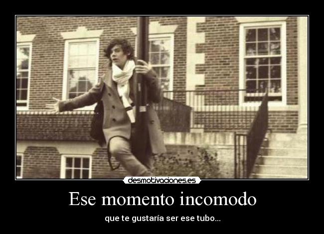 Ese momento incomodo - que te gustaría ser ese tubo...