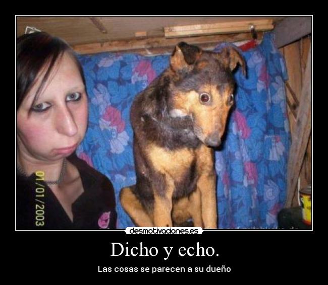 Dicho y echo. -