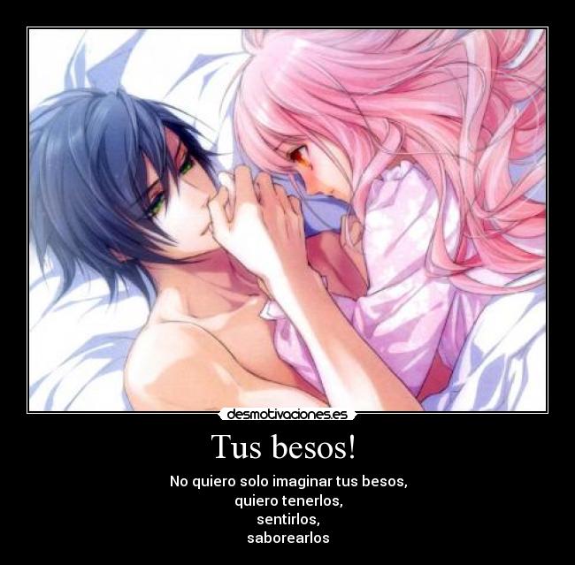 Tus besos!  - No quiero solo imaginar tus besos,
quiero tenerlos,
sentirlos,
saborearlos