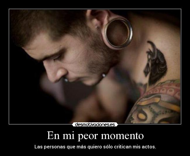 En mi peor momento - Las personas que más quiero sólo critican mis actos.