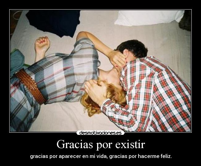 Gracias por existir - gracias por aparecer en mi vida, gracias por hacerme feliz.